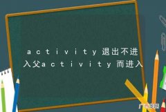activity退出不进入父activity而进入最近列表的activity